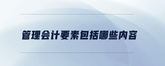 管理會(huì)計(jì)要素包括哪些內(nèi)容