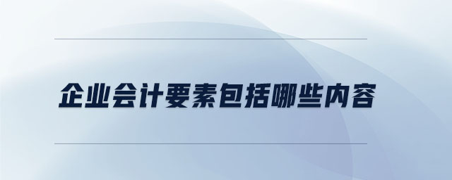 企業(yè)會(huì)計(jì)要素包括哪些內(nèi)容