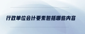 行政單位會計要素包括哪些內(nèi)容