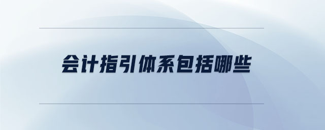 會計指引體系包括哪些
