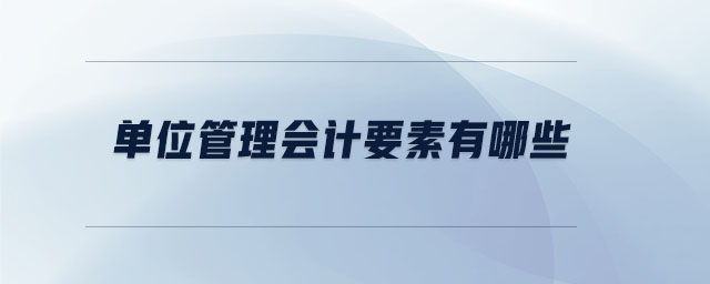 單位管理會(huì)計(jì)要素有哪些