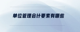 單位管理會(huì)計(jì)要素有哪些