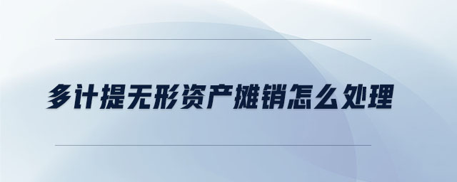 多計(jì)提無(wú)形資產(chǎn)攤銷(xiāo)怎么處理