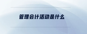 管理會(huì)計(jì)活動(dòng)是什么