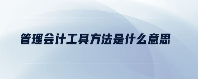 管理會(huì)計(jì)工具方法是什么意思