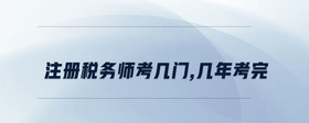 注冊稅務師考幾門,幾年考完