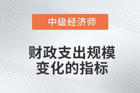 財政支出規(guī)模變化的指標_2022中級經(jīng)濟師經(jīng)濟基礎(chǔ)知識點