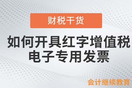 如何開具紅字增值稅電子專用發(fā)票？