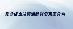 作業(yè)成本法按消耗對(duì)象不同分為