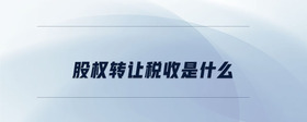 股權(quán)轉(zhuǎn)讓稅收是什么