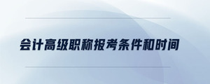 會(huì)計(jì)高級職稱報(bào)考條件和時(shí)間