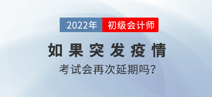 2022年初級(jí)會(huì)計(jì)考試時(shí)間8月1日起，如果突發(fā)疫情會(huì)再次延期嗎？