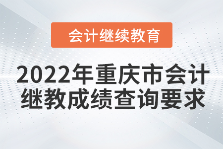 2022年重慶市會(huì)計(jì)人員繼續(xù)教育成績(jī)查詢要求