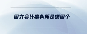 四大會(huì)計(jì)事務(wù)所是哪四個(gè)