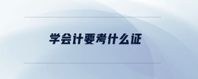 學(xué)會(huì)計(jì)要考什么證