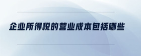 企業(yè)所得稅的營業(yè)成本包括哪些