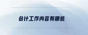 會(huì)計(jì)工作內(nèi)容有哪些