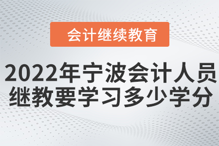 2022年寧波會(huì)計(jì)人員繼續(xù)教育需要學(xué)習(xí)多少學(xué)分？