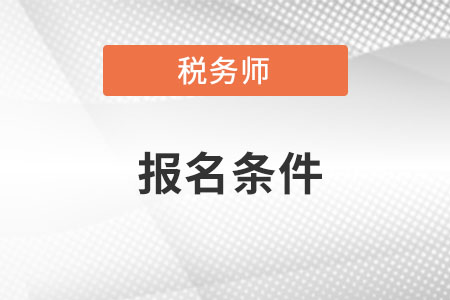 東莞2018稅務(wù)師考試報(bào)名需滿足哪些條件？