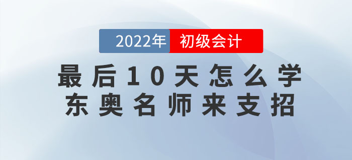 初級會(huì)計(jì)考試最后10天怎么學(xué)？東奧名師來支招！