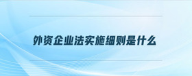 外資企業(yè)法實施細則是什么