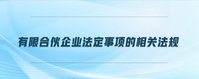 有限合伙企業(yè)法定事項的相關(guān)法規(guī)