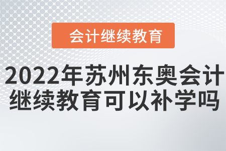 2022年蘇州東奧會計(jì)繼續(xù)教育可以補(bǔ)學(xué)嗎？