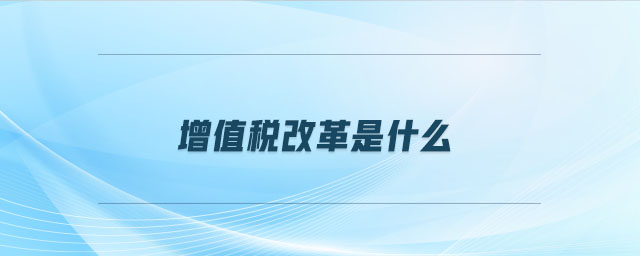 增值稅改革是什么