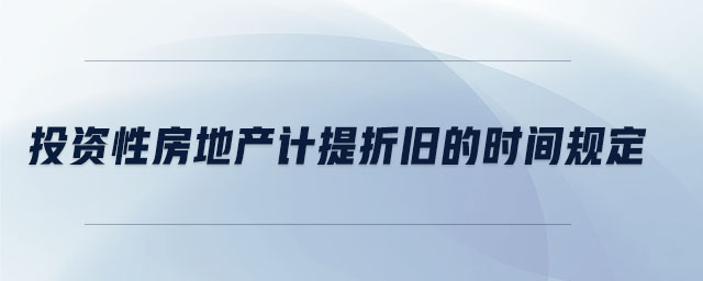 投資性房地產(chǎn)計(jì)提折舊的時(shí)間規(guī)定