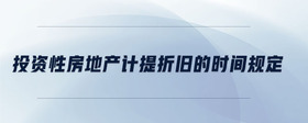 投資性房地產(chǎn)計(jì)提折舊的時(shí)間規(guī)定