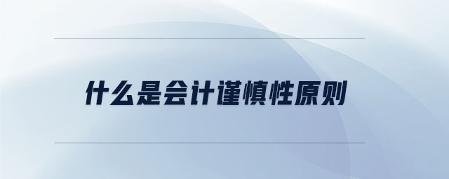什么是會(huì)計(jì)謹(jǐn)慎性原則