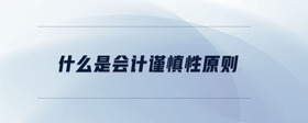 什么是會(huì)計(jì)謹(jǐn)慎性原則