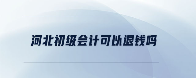 河北初級(jí)會(huì)計(jì)可以退錢(qián)嗎