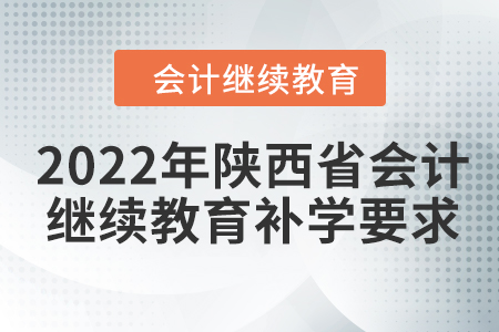2022年陜西省會(huì)計(jì)繼續(xù)教育補(bǔ)學(xué)要求