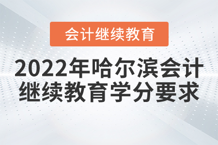 2022年哈爾濱會(huì)計(jì)人員繼續(xù)教育學(xué)分要求