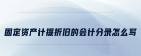 固定資產(chǎn)計提折舊的會計分錄怎么寫