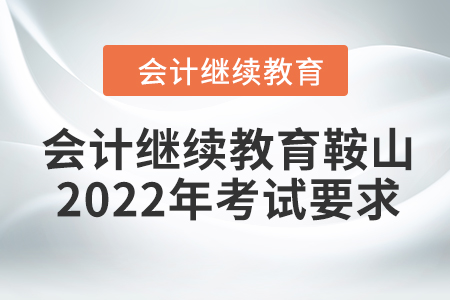 會(huì)計(jì)繼續(xù)教育鞍山2022年考試要求