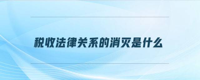 稅收法律關系的消滅是什么