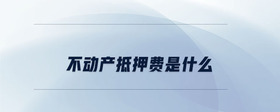 不動產(chǎn)抵押費(fèi)是什么