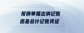 報銷單據(jù)出納記賬還是會計記賬憑證