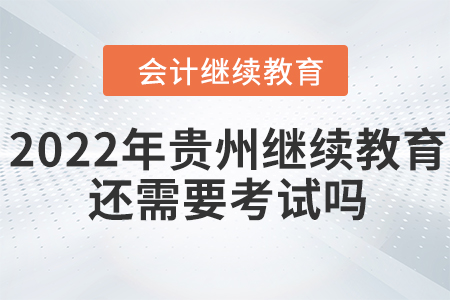 2022年貴州會計繼續(xù)教育還需要考試嗎？