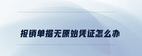 報銷單據(jù)無原始憑證怎么辦