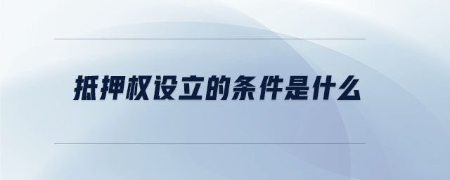 抵押權設立的條件是什么