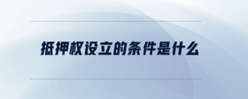 抵押權(quán)設立的條件是什么