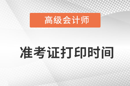 高級(jí)會(huì)計(jì)師打印準(zhǔn)考證時(shí)間是什么時(shí)候呢？