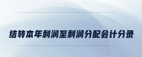 結(jié)轉(zhuǎn)本年利潤至利潤分配會計(jì)分錄