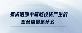 籌資活動(dòng)中吸收投資產(chǎn)生的現(xiàn)金流量是什么