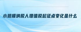 小規(guī)模納稅人增值稅起征點變化是什么