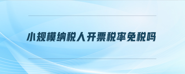 小規(guī)模納稅人開(kāi)票稅率免稅嗎