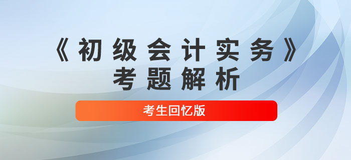 2022年《初級(jí)會(huì)計(jì)實(shí)務(wù)》考題解析8.2第四批次_考生回憶版